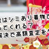 着物買取はシミあり着物でも買い取ってくれる？疑問点を解決して高額査定をゲット！